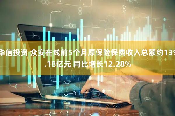 华信投资 众安在线前5个月原保险保费收入总额约139.18亿元 同比增长12.28%