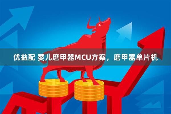 优益配 婴儿磨甲器MCU方案，磨甲器单片机