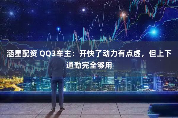 涵星配资 QQ3车主：开快了动力有点虚，但上下通勤完全够用